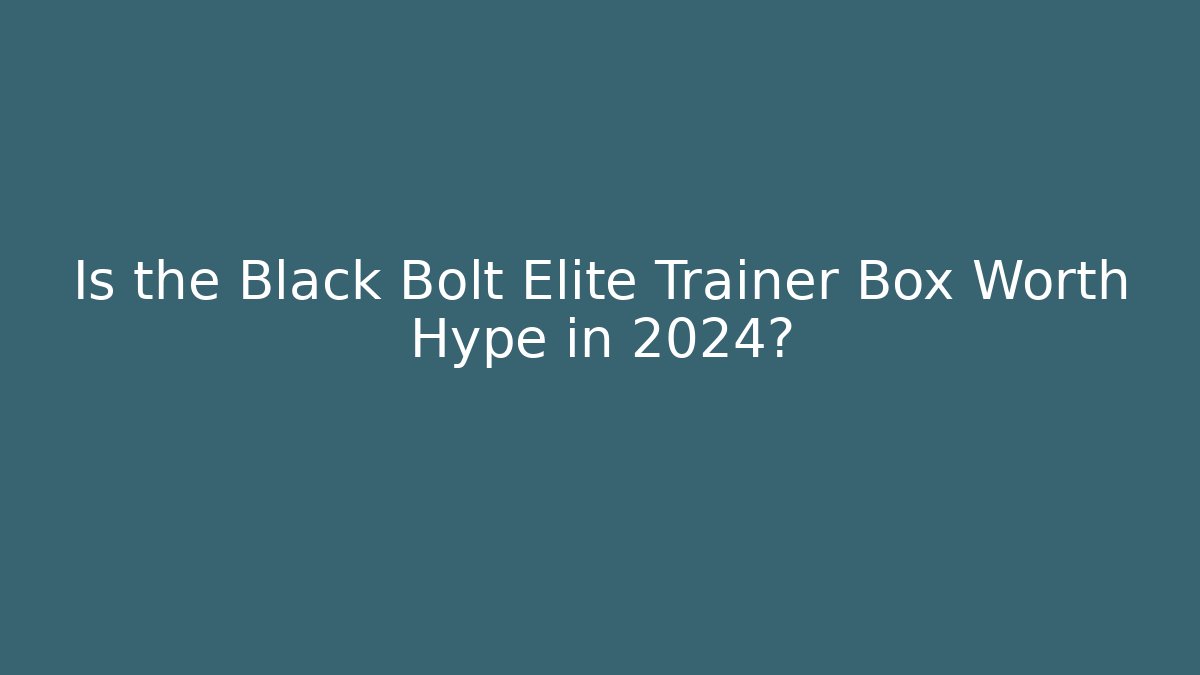 Is the Black Bolt Elite Trainer Box Worth Hype in 2024?
