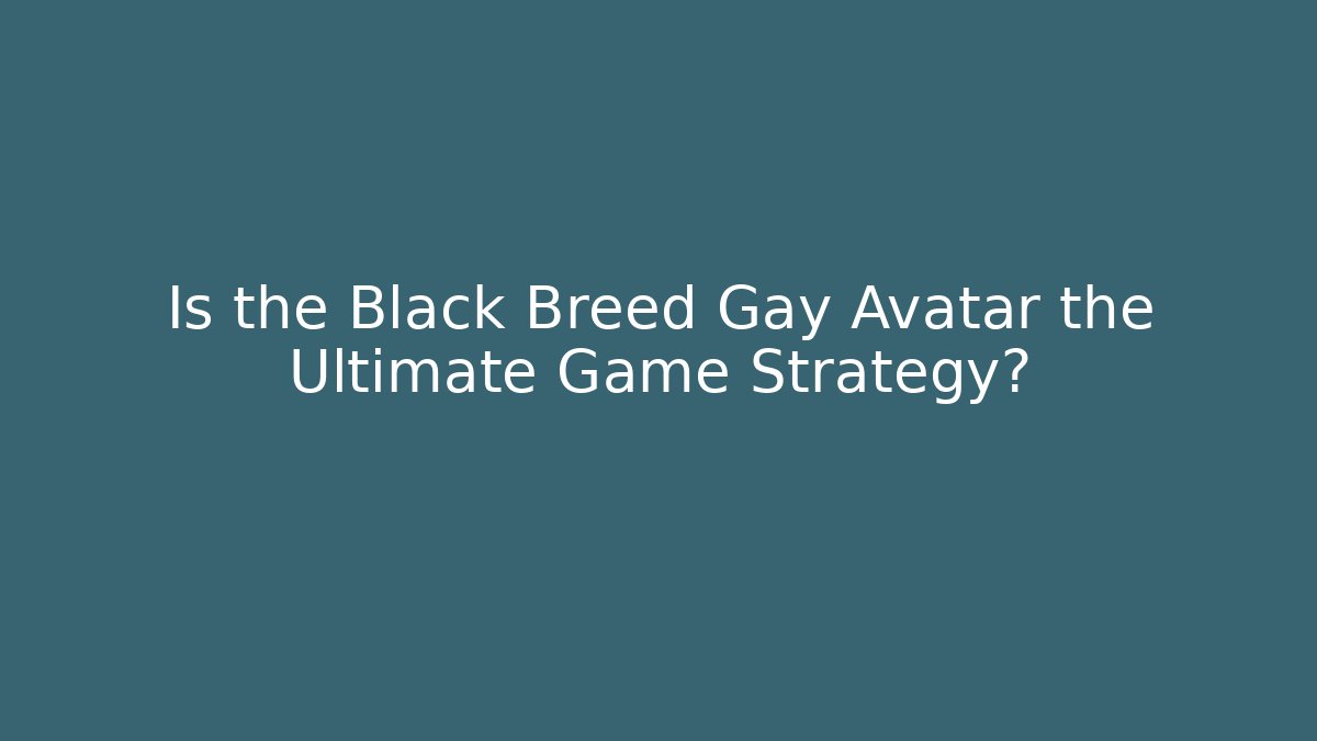 Is the Black Breed Gay Avatar the Ultimate Game Strategy?