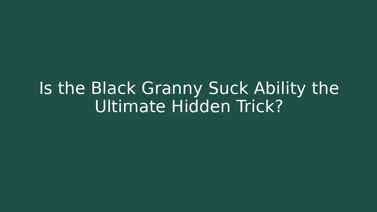 Is the Black Granny Suck Ability the Ultimate Hidden Trick?