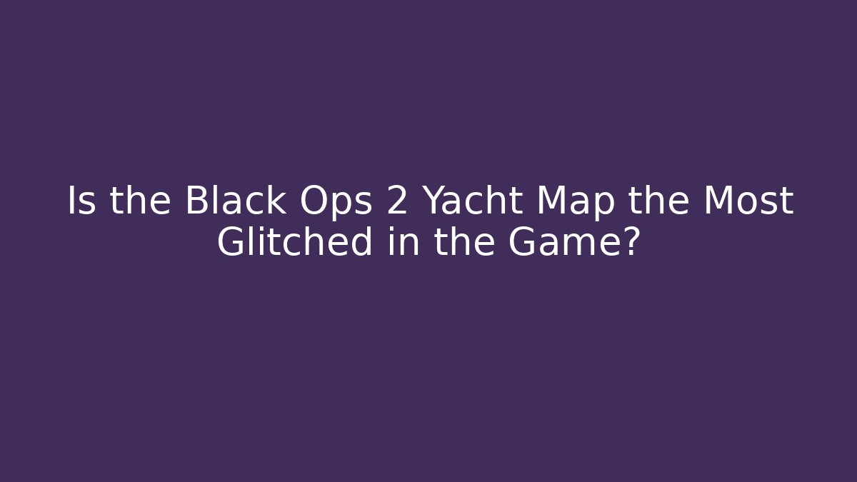 Is the Black Ops 2 Yacht Map the Most Glitched in the Game?