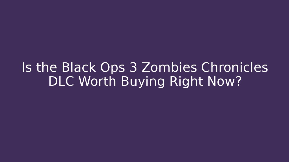 Is the Black Ops 3 Zombies Chronicles DLC Worth Buying Right Now?