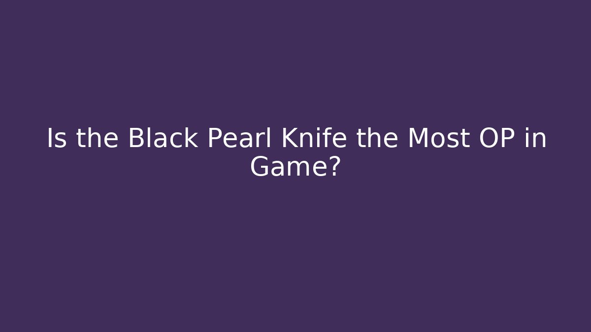 Is the Black Pearl Knife the Most OP in Game?