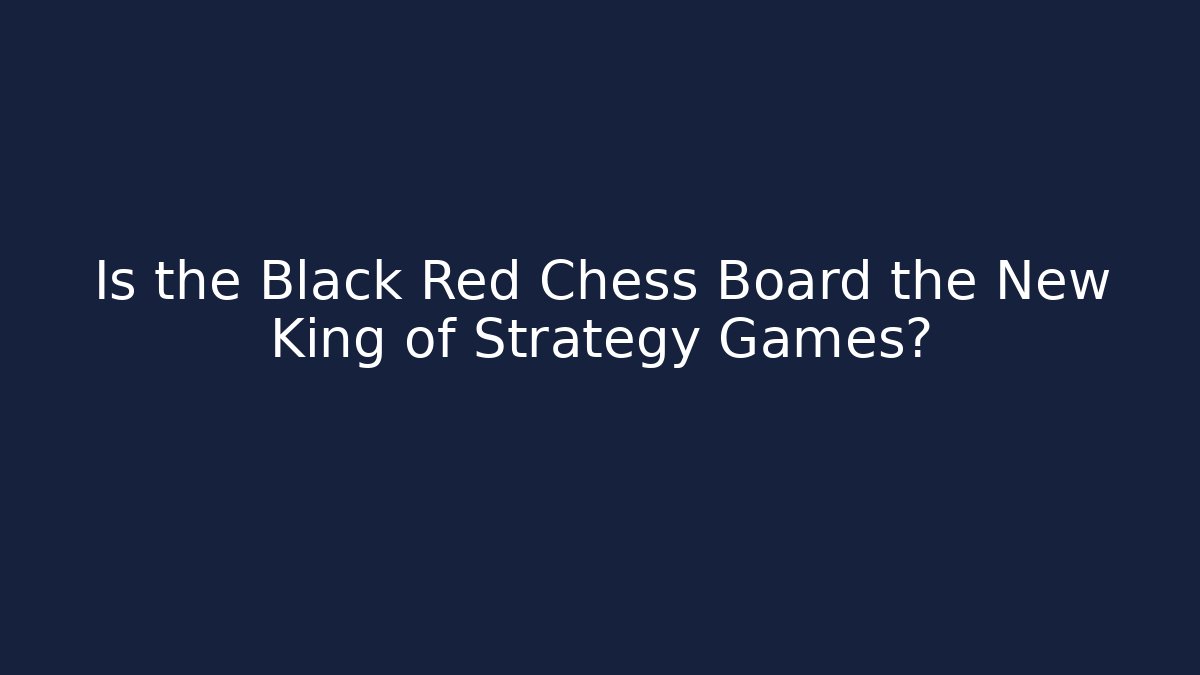 Is the Black Red Chess Board the New King of Strategy Games?