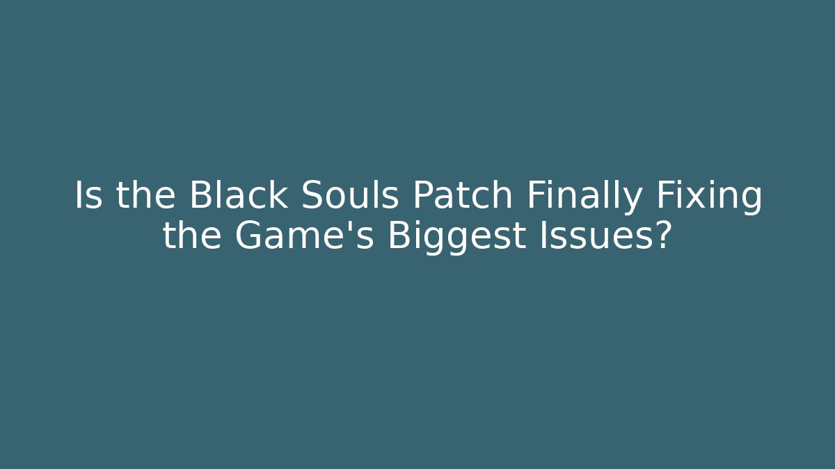 Is the Black Souls Patch Finally Fixing the Game’s Biggest Issues?