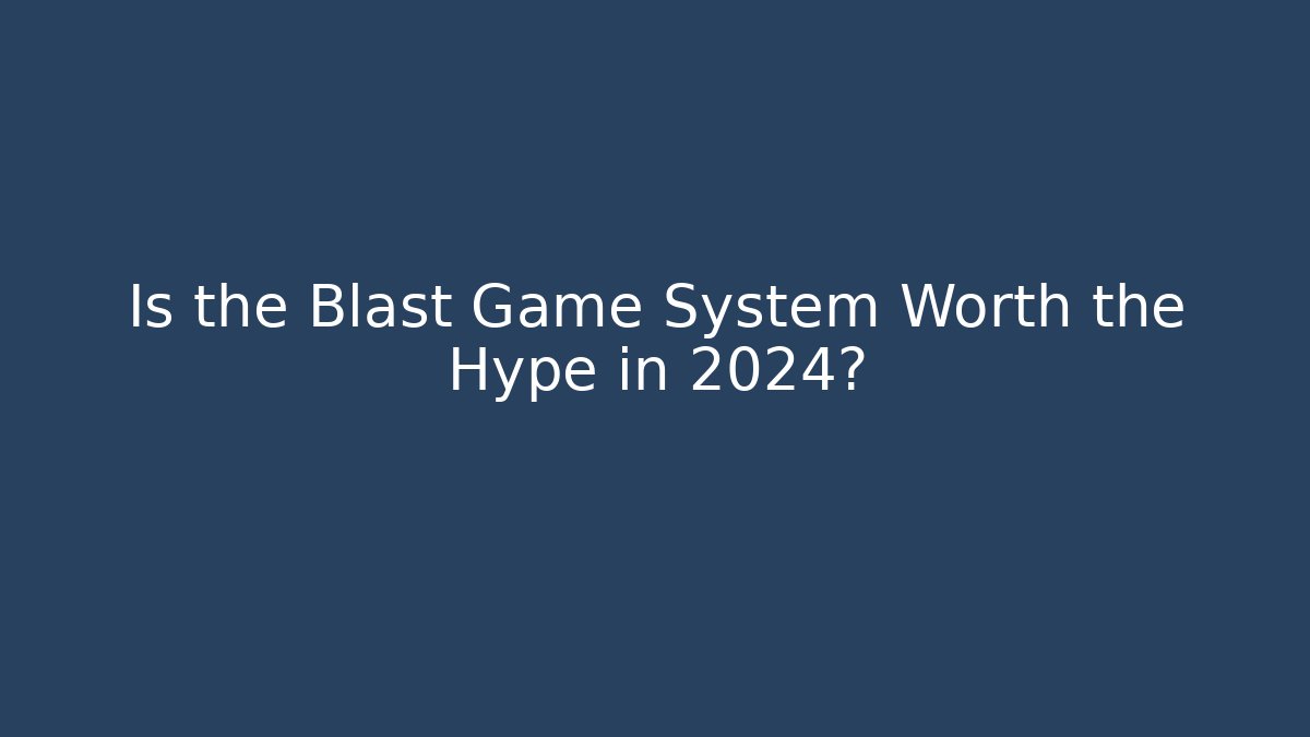 Is the Blast Game System Worth the Hype in 2024?