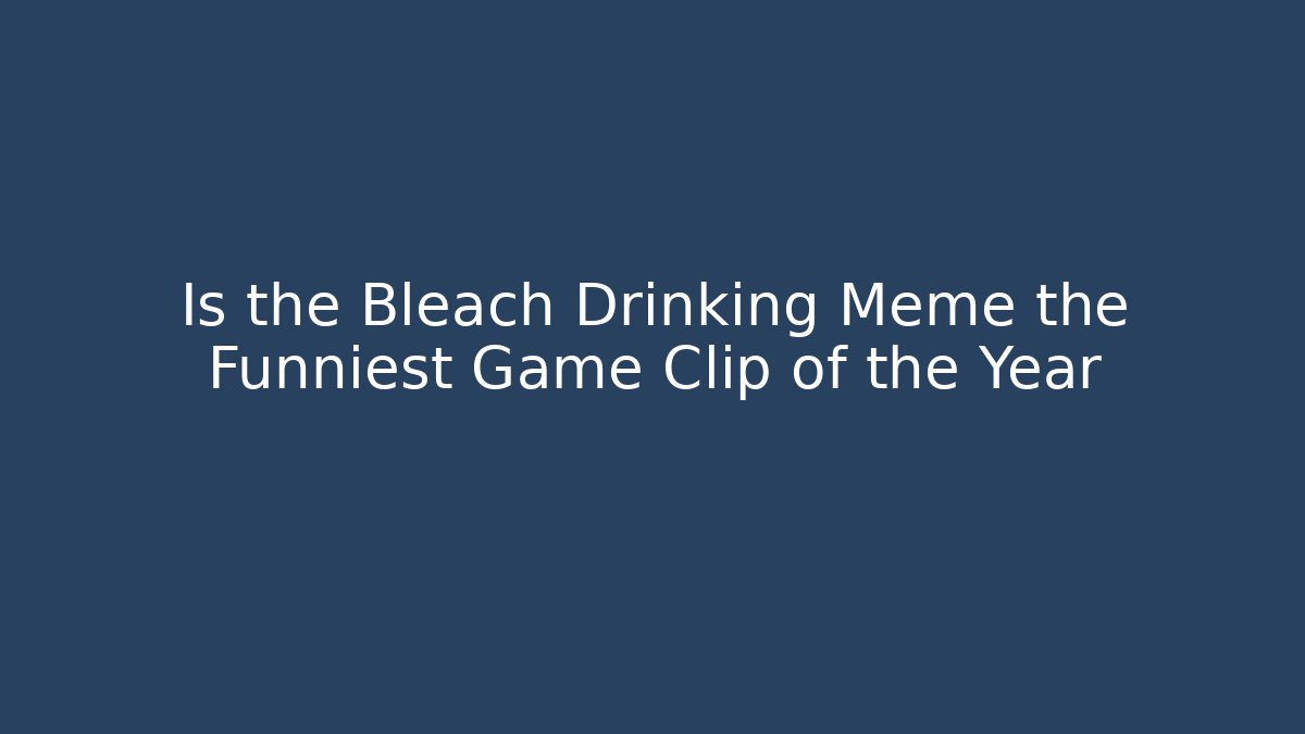 Is the Bleach Drinking Meme the Funniest Game Clip of the Year