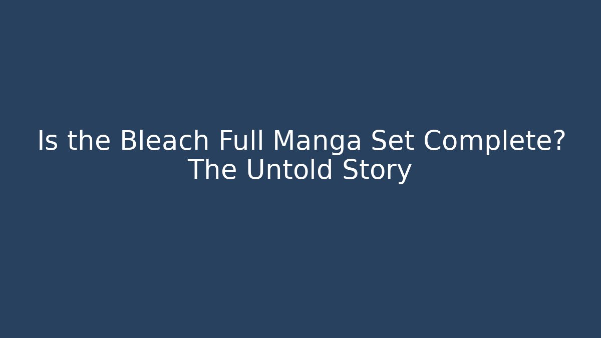 Is the Bleach Full Manga Set Complete? The Untold Story