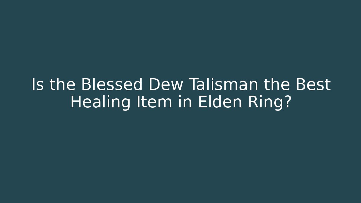 Is the Blessed Dew Talisman the Best Healing Item in Elden Ring?