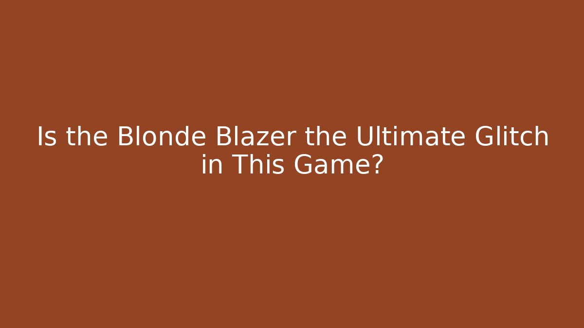 Is the Blonde Blazer the Ultimate Glitch in This Game?