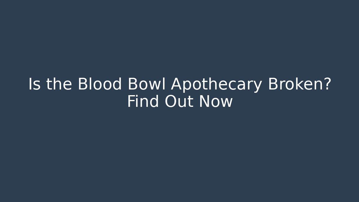 Is the Blood Bowl Apothecary Broken? Find Out Now