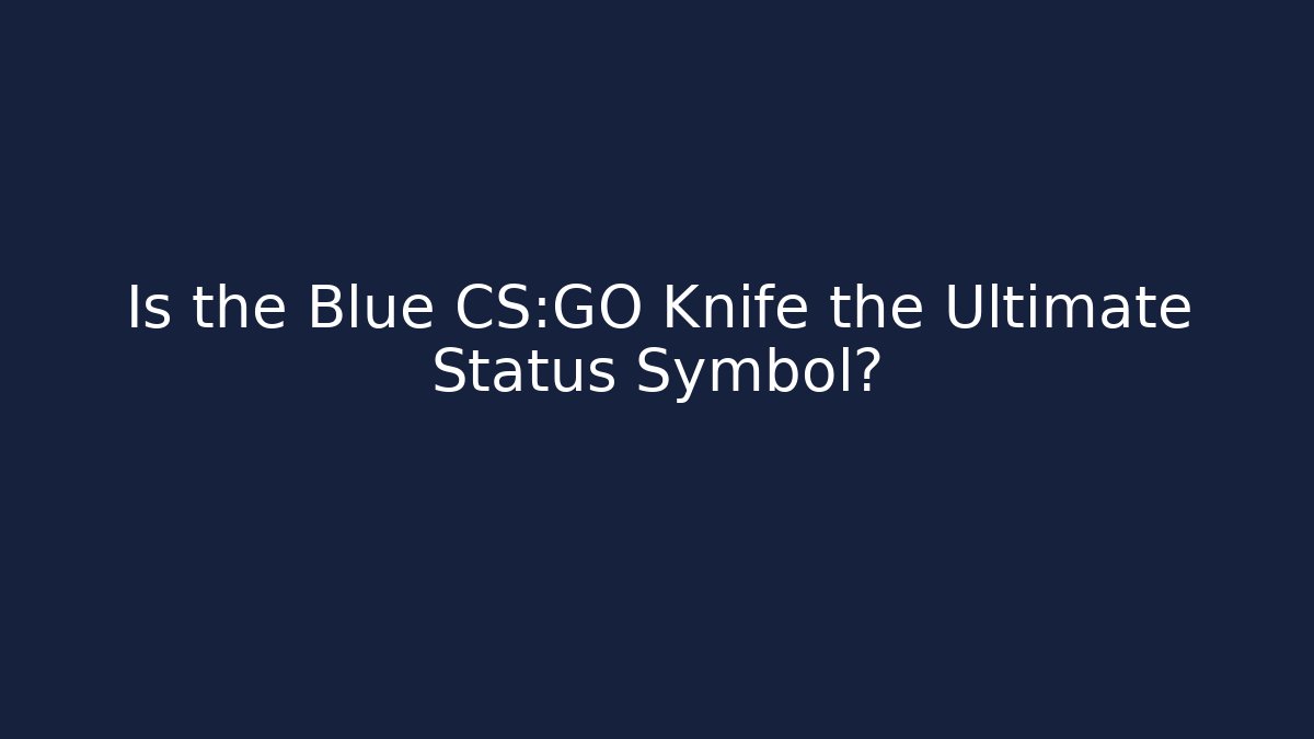 Is the Blue CS:GO Knife the Ultimate Status Symbol?