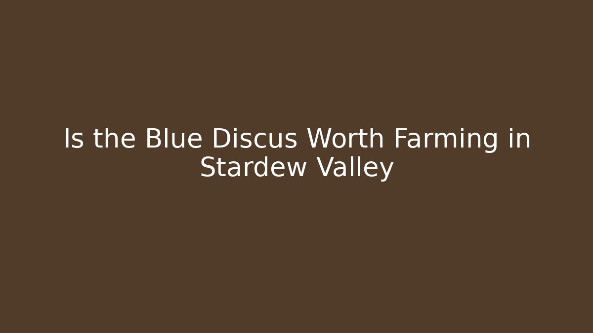 Is the Blue Discus Worth Farming in Stardew Valley
