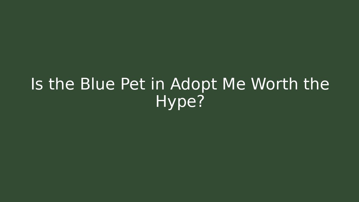 Is the Blue Pet in Adopt Me Worth the Hype?