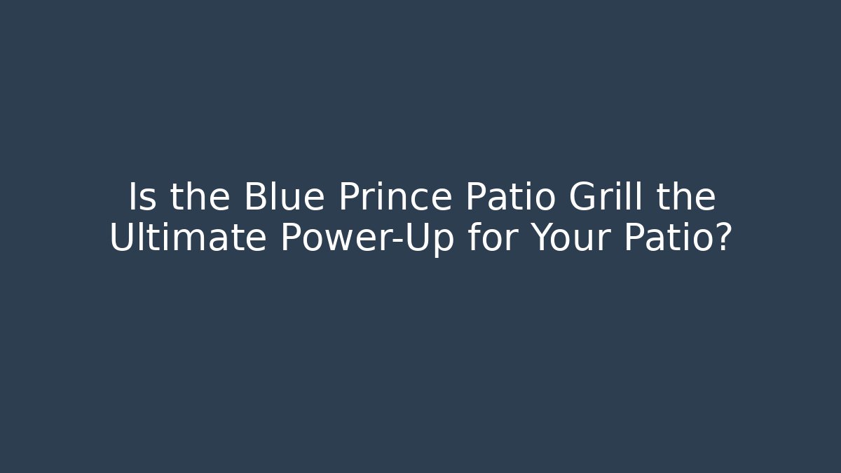 Is the Blue Prince Patio Grill the Ultimate Power-Up for Your Patio?