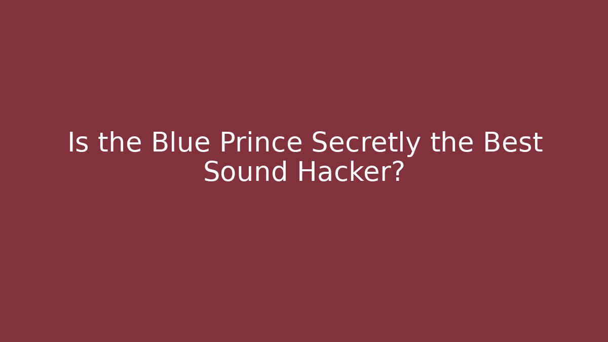 Is the Blue Prince Secretly the Best Sound Hacker?
