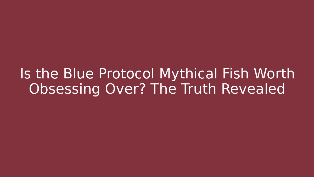 Is the Blue Protocol Mythical Fish Worth Obsessing Over? The Truth Revealed
