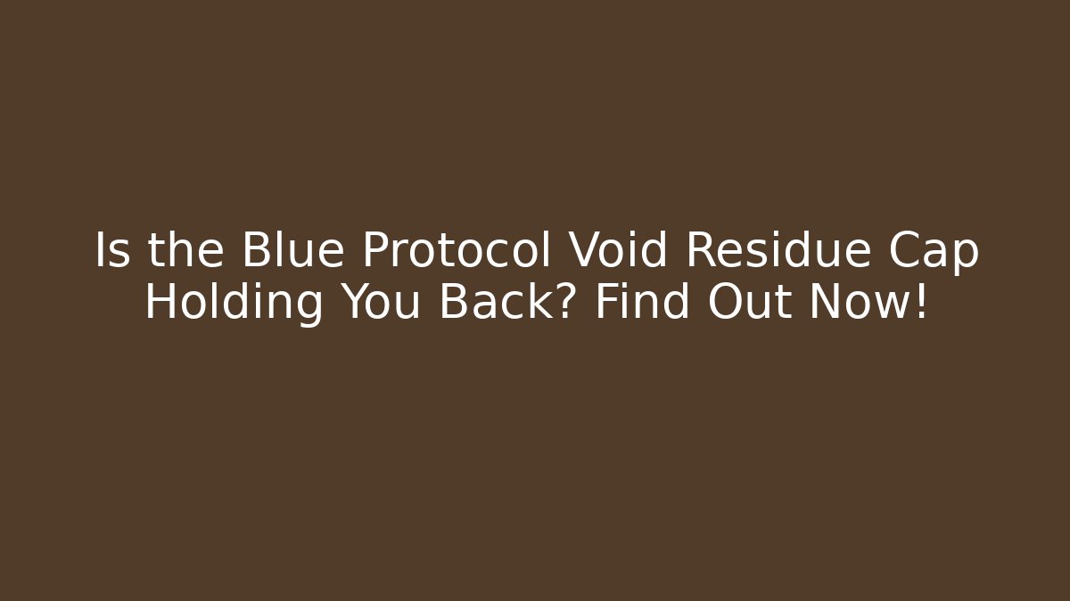 Is the Blue Protocol Void Residue Cap Holding You Back? Find Out Now! - Critter Realm