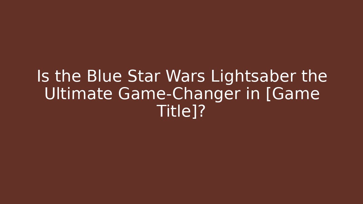 Is the Blue Star Wars Lightsaber the Ultimate Game-Changer in [Game Title]?