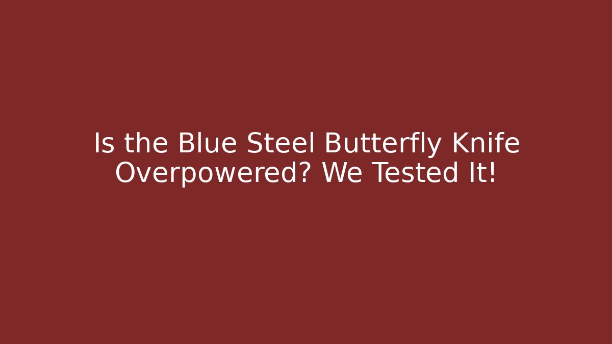 Is the Blue Steel Butterfly Knife Overpowered? We Tested It!