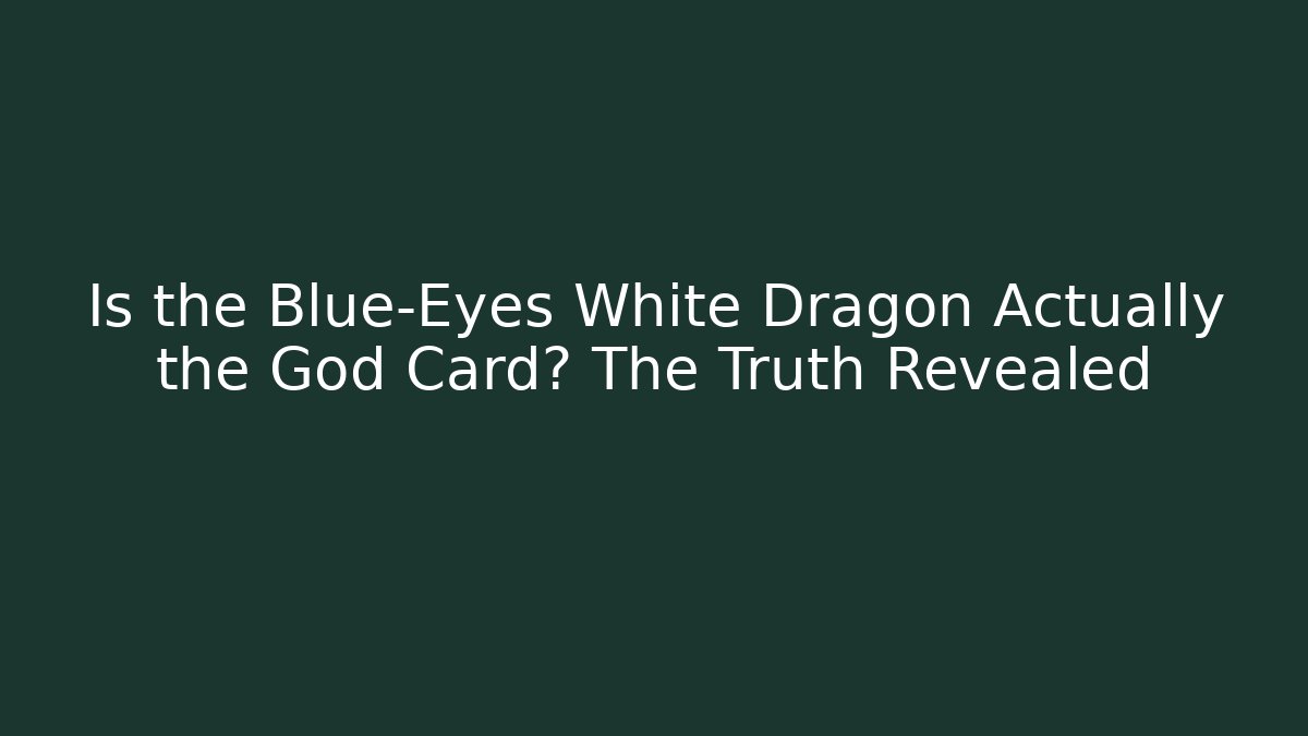 Is the Blue-Eyes White Dragon Actually the God Card? The Truth Revealed