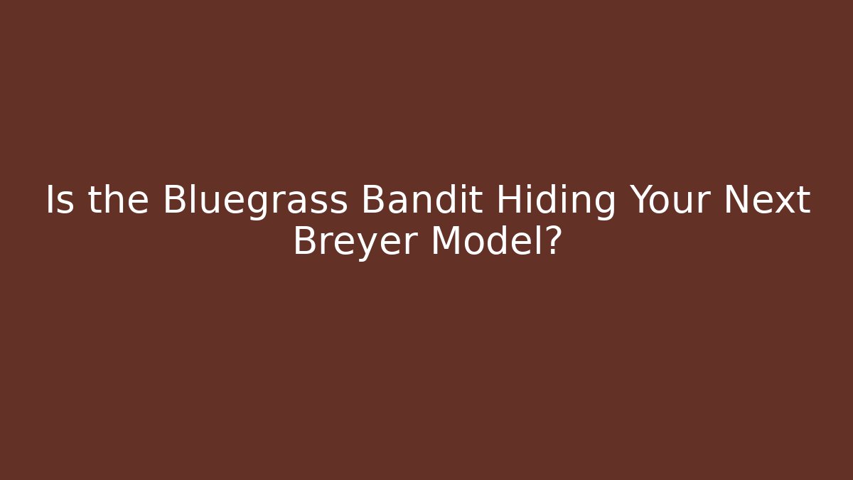 Is the Bluegrass Bandit Hiding Your Next Breyer Model?