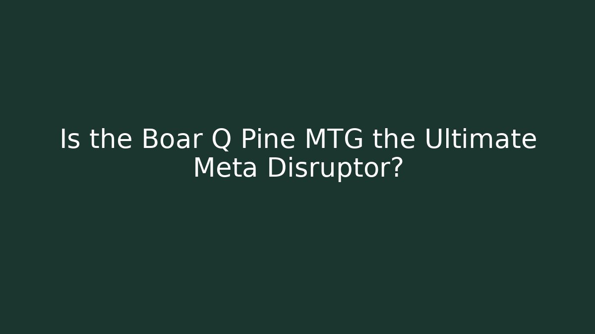 Is the Boar Q Pine MTG the Ultimate Meta Disruptor?