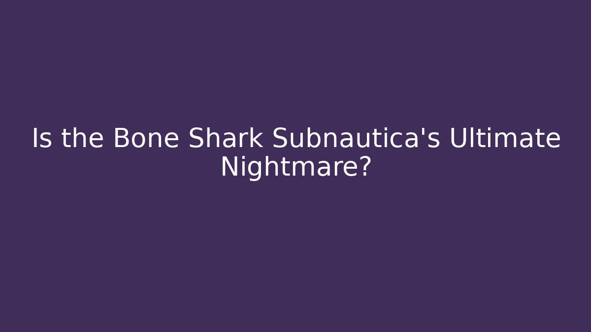 Is the Bone Shark Subnautica's Ultimate Nightmare?