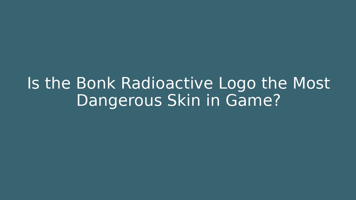 Is the Bonk Radioactive Logo the Most Dangerous Skin in Game?
