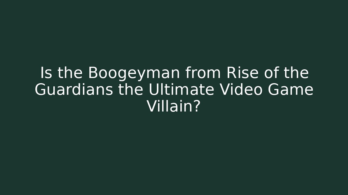 Is the Boogeyman from Rise of the Guardians the Ultimate Video Game Villain?