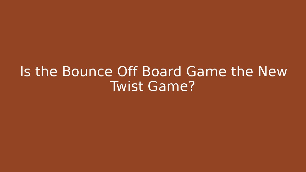 Is the Bounce Off Board Game the New Twist Game? - Critter Realm