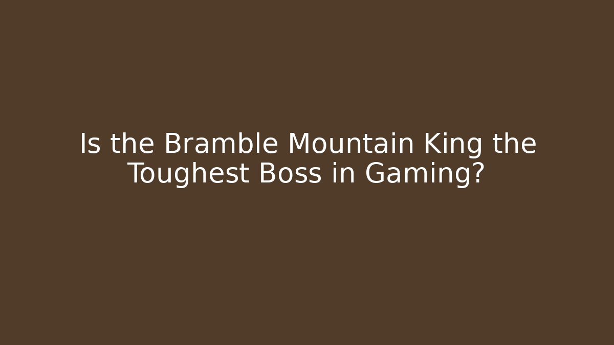 Is the Bramble Mountain King the Toughest Boss in Gaming?