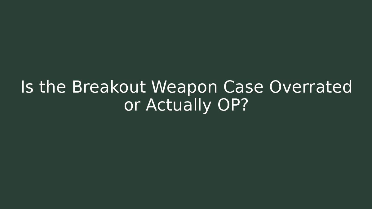 Is the Breakout Weapon Case Overrated or Actually OP?