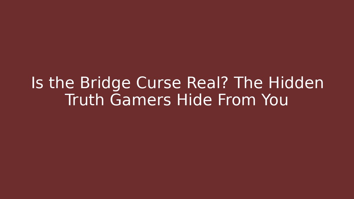 Is the Bridge Curse Real? The Hidden Truth Gamers Hide From You