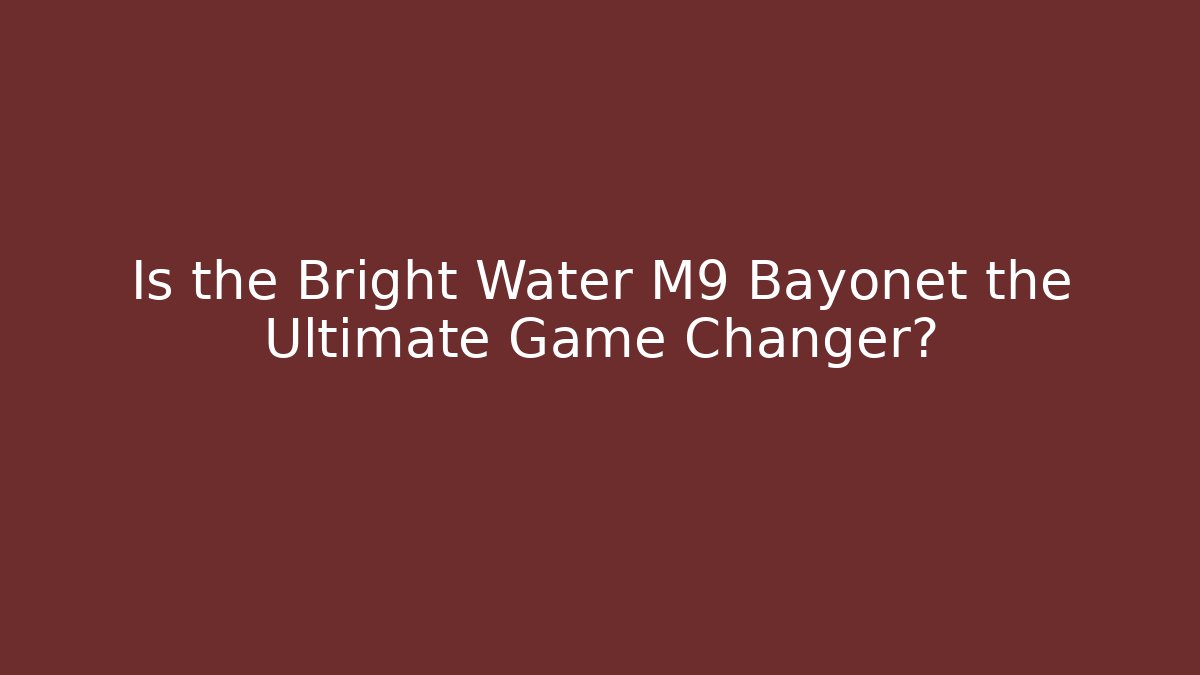 Is the Bright Water M9 Bayonet the Ultimate Game Changer?