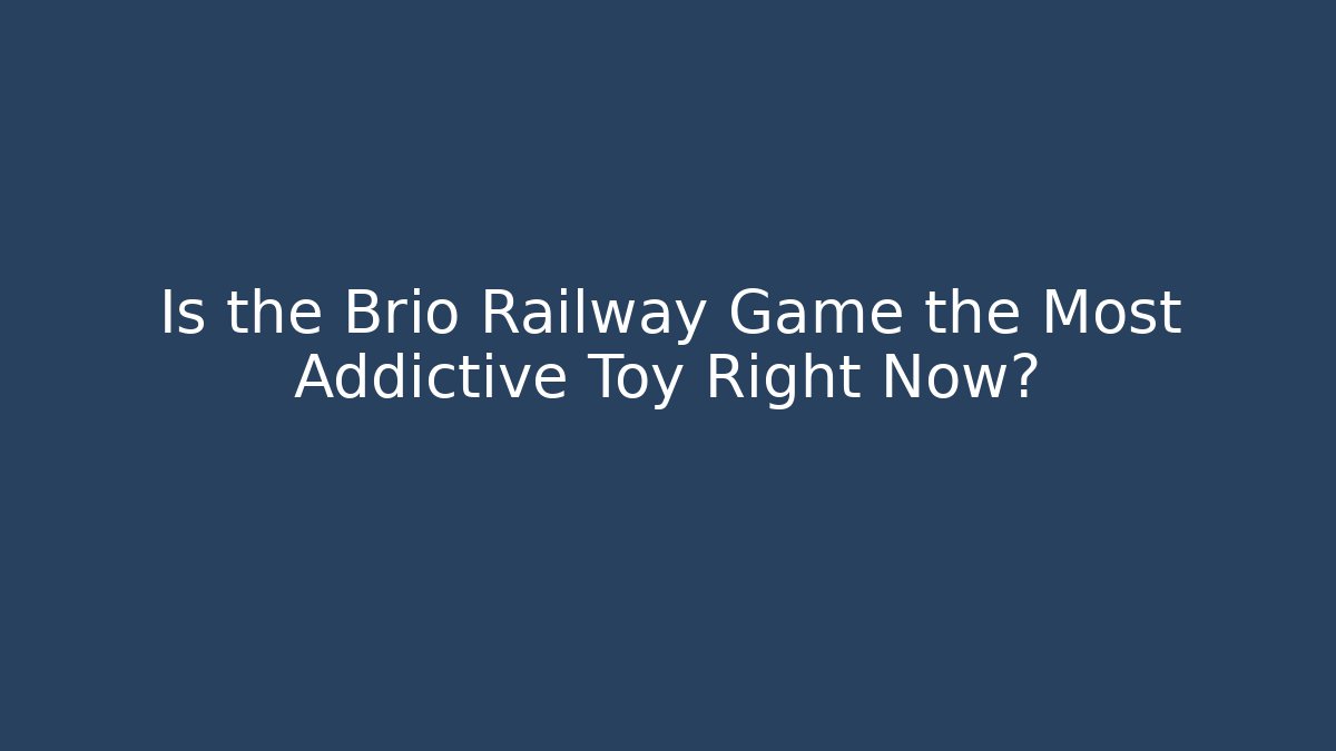 Is the Brio Railway Game the Most Addictive Toy Right Now?