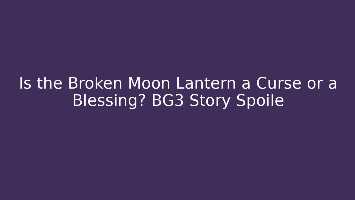 Is the Broken Moon Lantern a Curse or a Blessing? BG3 Story Spoile - Critter Realm