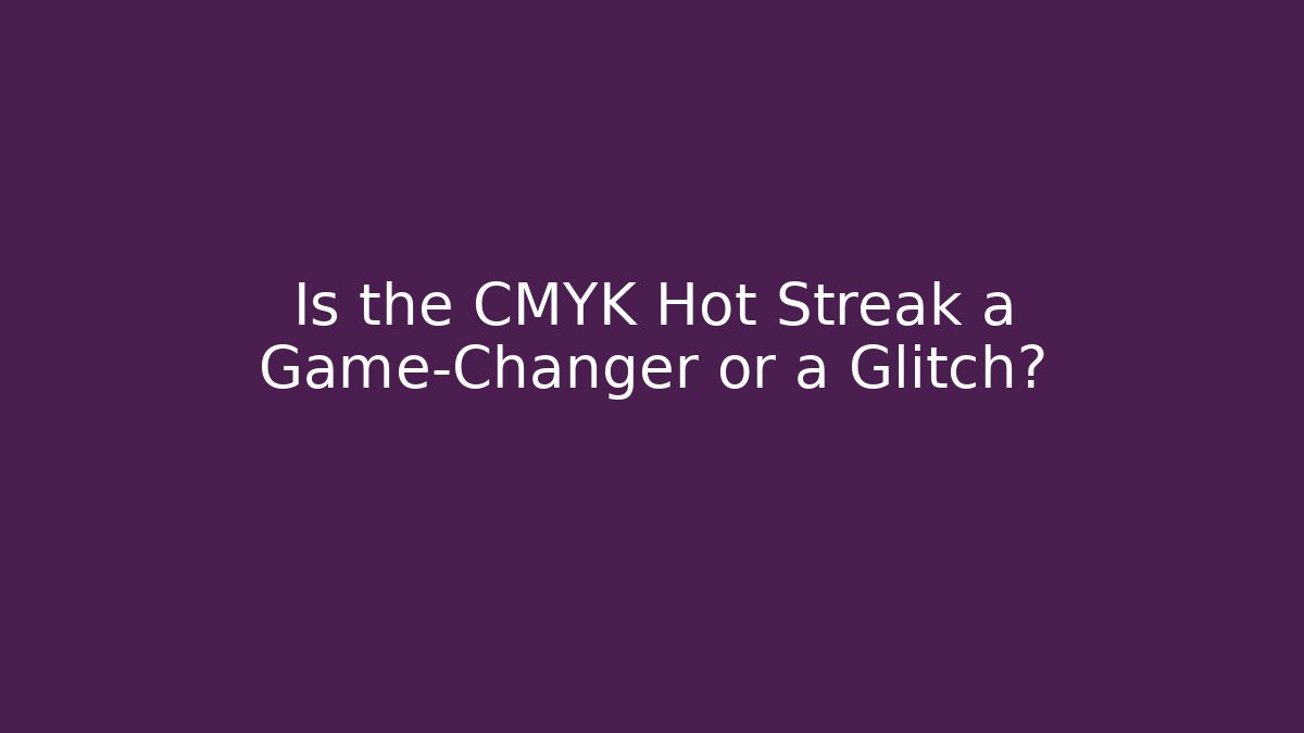 Is the CMYK Hot Streak a Game-Changer or a Glitch?