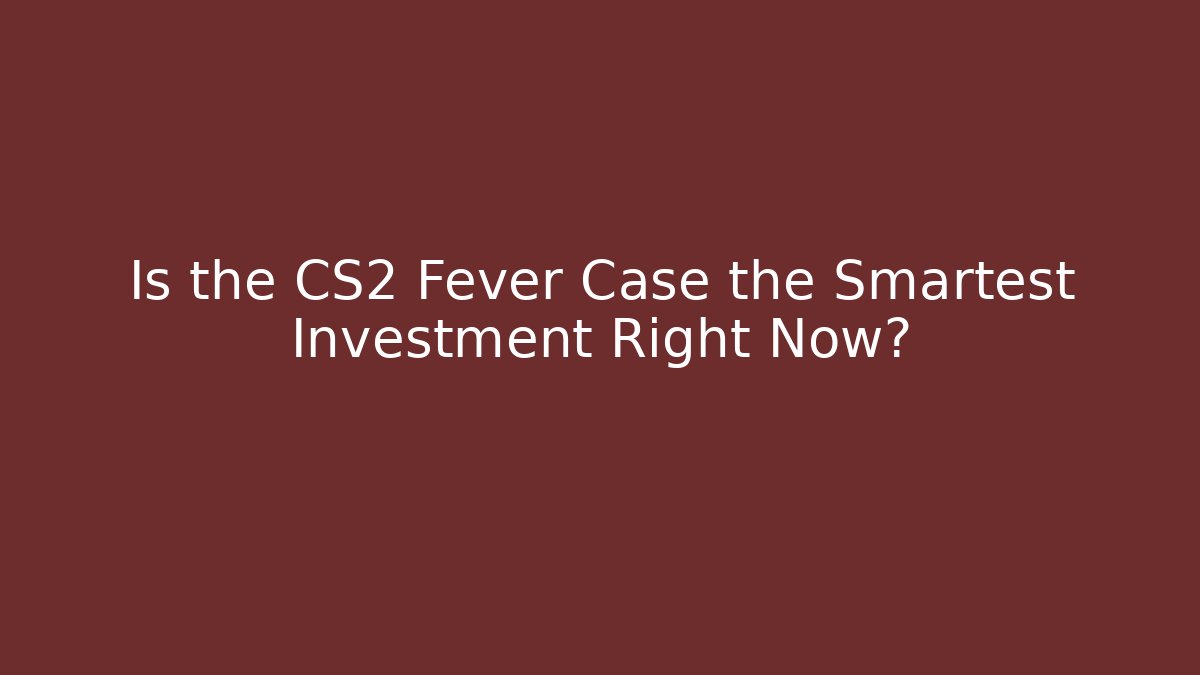 Is the CS2 Fever Case the Smartest Investment Right Now?