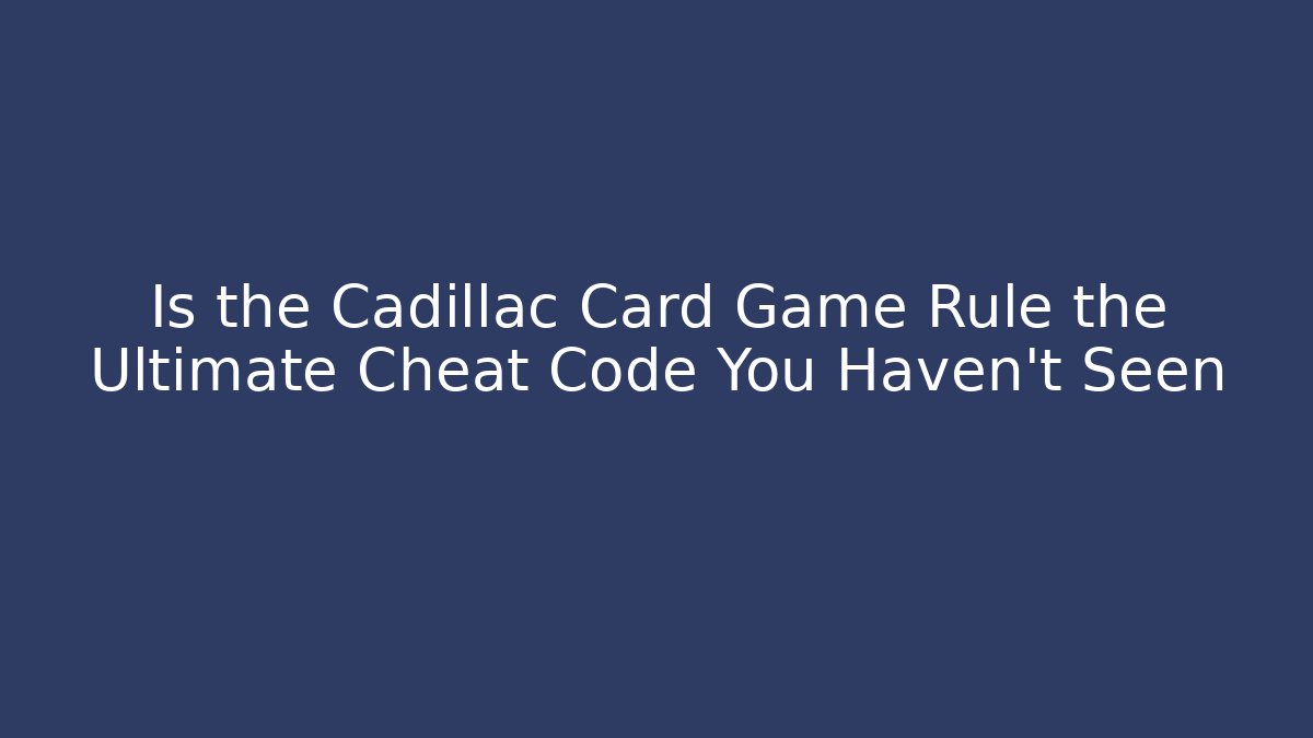 Is the Cadillac Card Game Rule the Ultimate Cheat Code You Haven't Seen