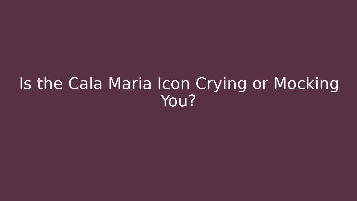 Is the Cala Maria Icon Crying or Mocking You?