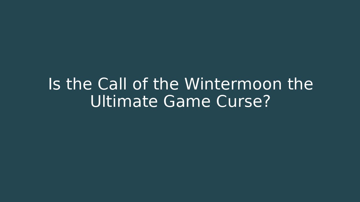 Is the Call of the Wintermoon the Ultimate Game Curse?