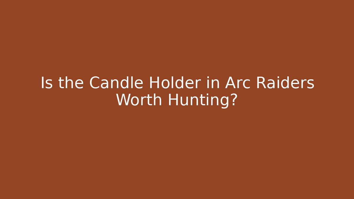 Is the Candle Holder in Arc Raiders Worth Hunting? - Critter Realm