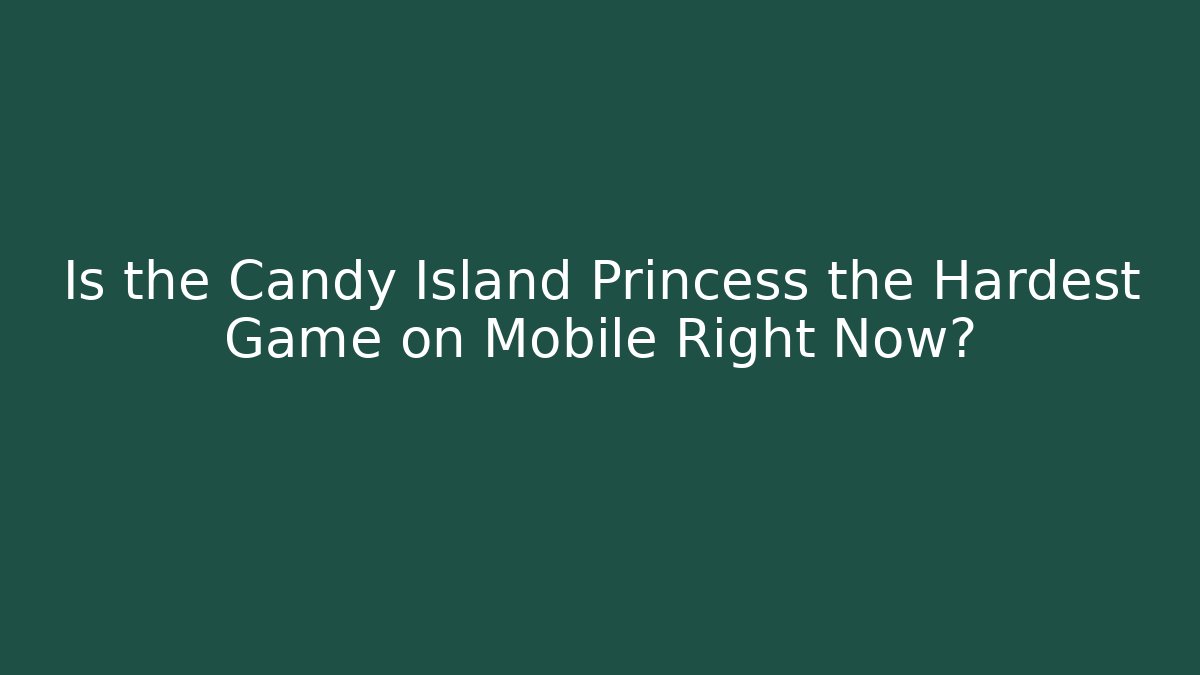 Is the Candy Island Princess the Hardest Game on Mobile Right Now?