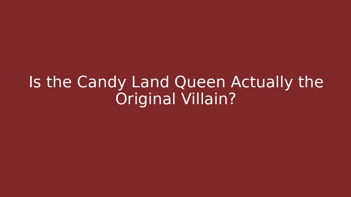 Is the Candy Land Queen Actually the Original Villain?