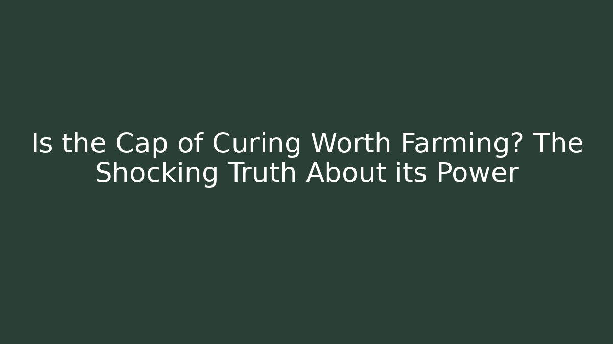 Is the Cap of Curing Worth Farming? The Shocking Truth About its Power