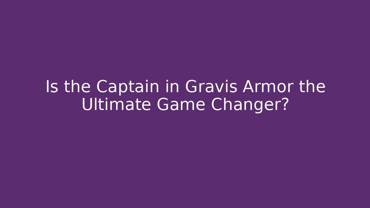 Is the Captain in Gravis Armor the Ultimate Game Changer?