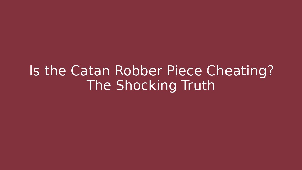 Is the Catan Robber Piece Cheating? The Shocking Truth