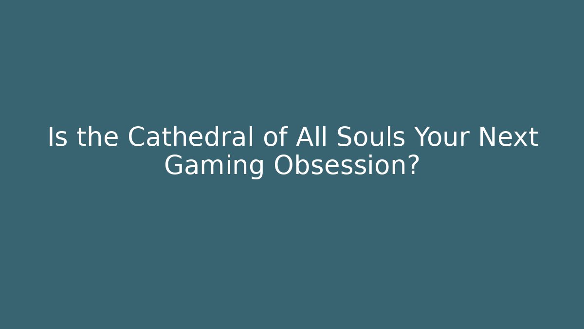 Is the Cathedral of All Souls Your Next Gaming Obsession?
