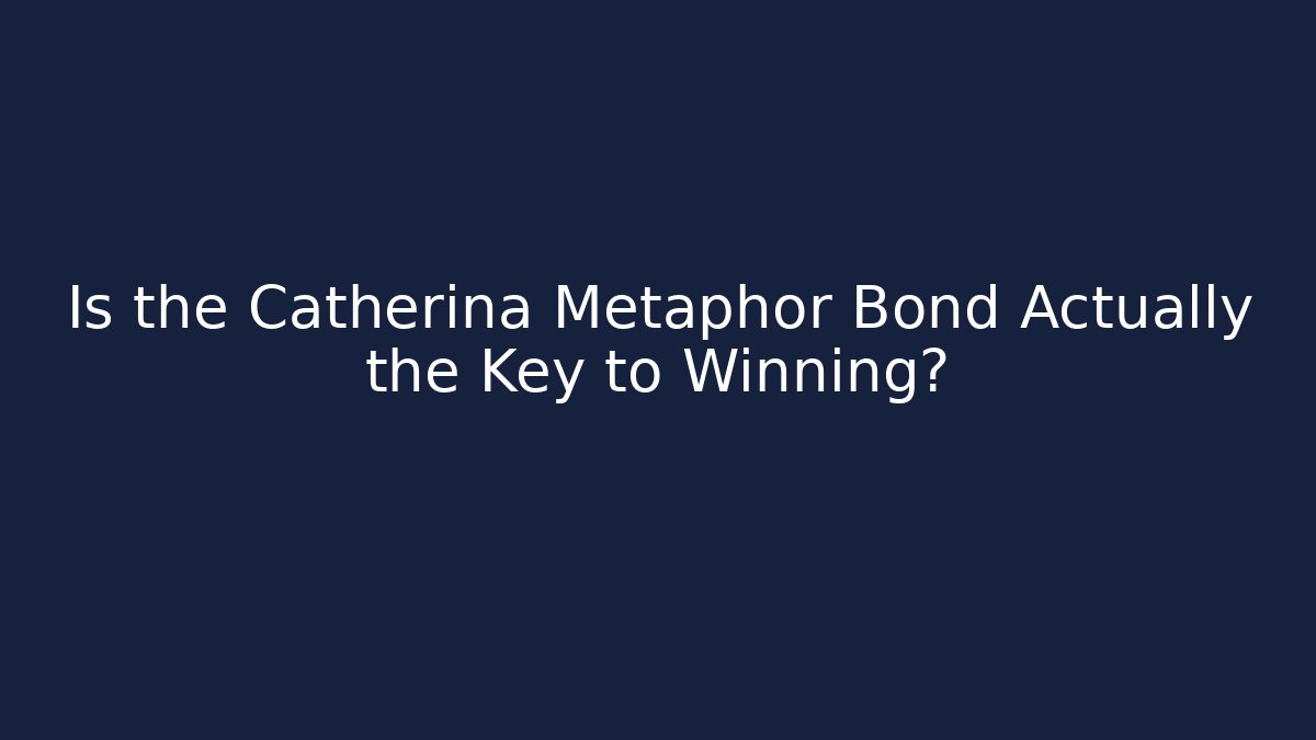 Is the Catherina Metaphor Bond Actually the Key to Winning?