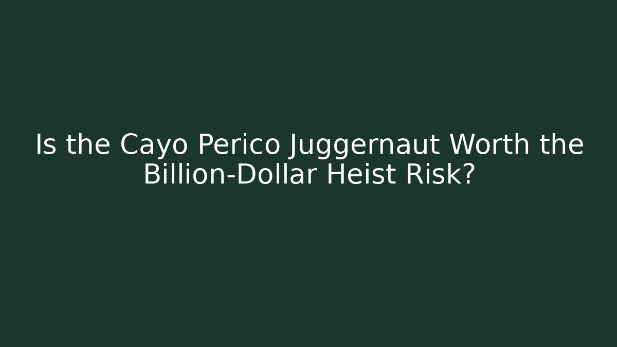 Is the Cayo Perico Juggernaut Worth the Billion-Dollar Heist Risk?